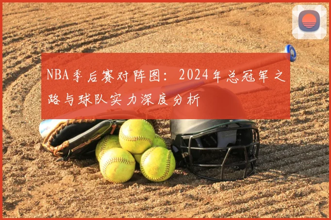 NBA季后赛对阵图：2024年总冠军之路与球队实力深度分析