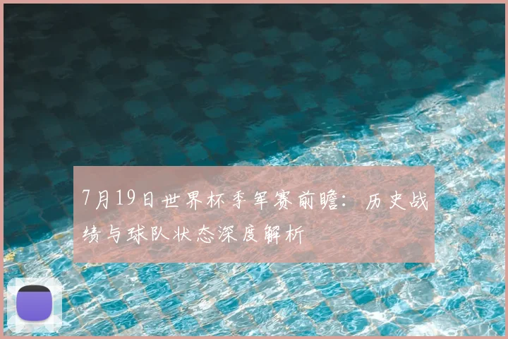 7月19日世界杯季军赛前瞻：历史战绩与球队状态深度解析
