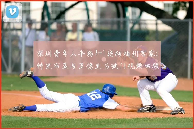 深圳青年人半场2-1逆转梅州客家：特里布莱与罗德里戈破门视频回顾
