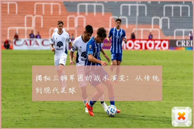 揭秘三狮军团的战术演变：从传统到现代足球