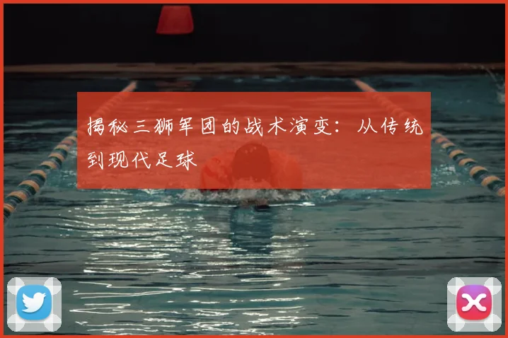 揭秘三狮军团的战术演变：从传统到现代足球