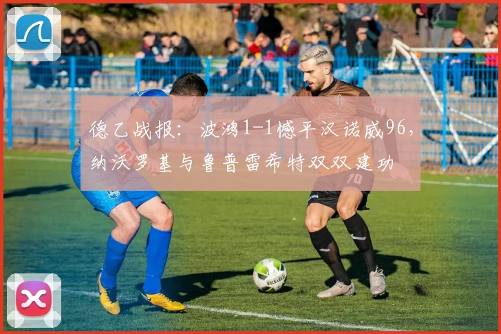 德乙战报：波鸿1-1憾平汉诺威96，纳沃罗基与鲁普雷希特双双建功