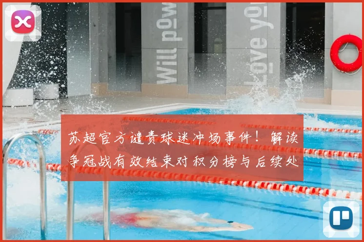 苏超官方谴责球迷冲场事件！解读争冠战有效结束对积分榜与后续处罚的影响